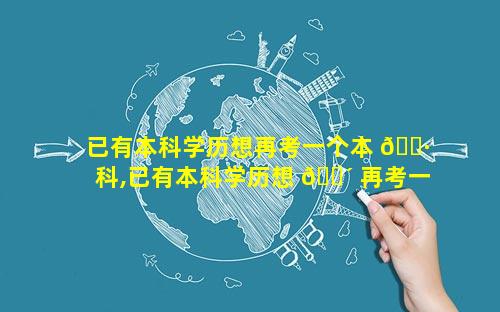 已有本科学历想再考一个本 🌷 科,已有本科学历想 🐴 再考一个本科还是考研究生呢